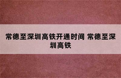 常德至深圳高铁开通时间 常德至深圳高铁